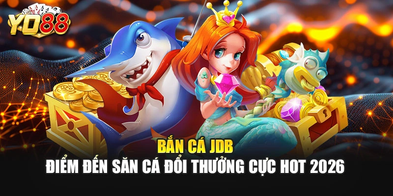 Bắn Cá JDB – Điểm Đến Săn Cá Đổi Thưởng Cực Hot 2026