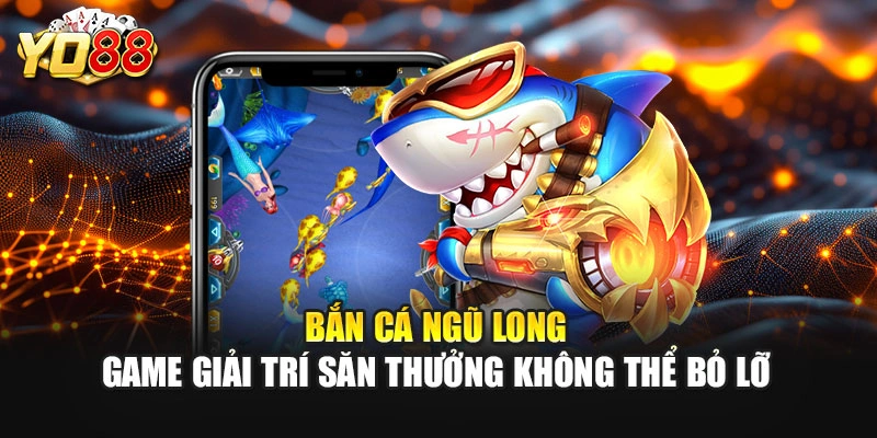 Bắn Cá Ngũ Long – Game Giải Trí Săn Thưởng Không Thể Bỏ Lỡ