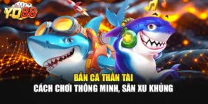 Bắn Cá Thần Tài: Cách Chơi Thông Minh, Săn Xu Khủng