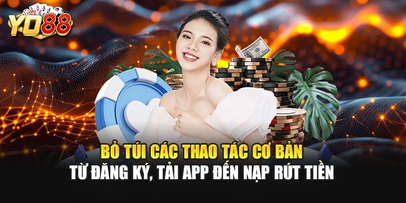 Bỏ túi các thao tác cơ bản từ đăng ký, tải app đến nạp rút tiền