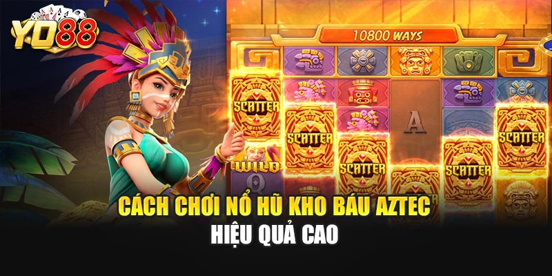 Cách chơi nổ hũ Kho Báu Aztec hiệu quả cao