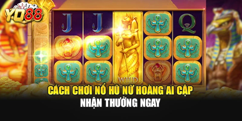 Cách chơi nổ hũ Nữ Hoàng Ai Cập nhận thưởng ngay