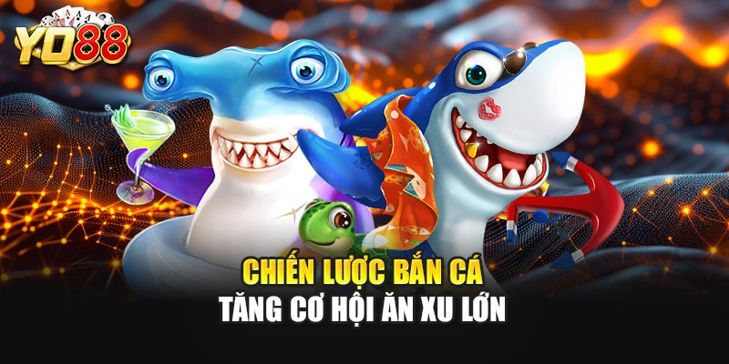 Chiến lược bắn cá tăng cơ hội ăn xu lớn