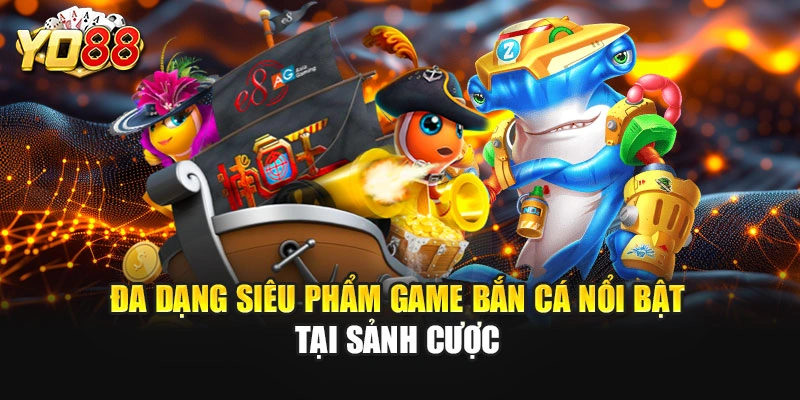 Đa dạng siêu phẩm game bắn cá nổi bật tại sảnh cược