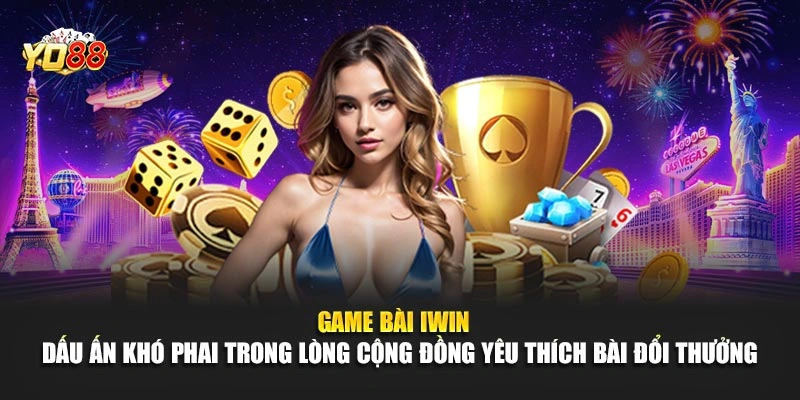 Game bài iWin – Dấu ấn khó phai trong lòng cộng đồng yêu thích bài đổi thưởng