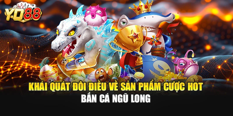 Khái quát đôi điều về sản phẩm cược hot bắn cá Ngũ Long