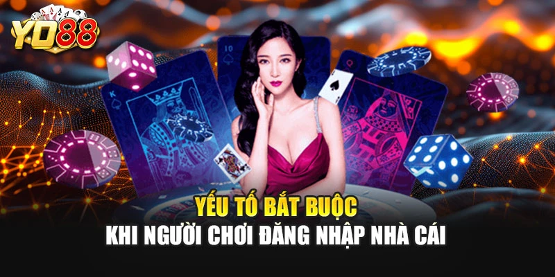 Yếu tố bắt buộc khi người chơi đăng nhập nhà cái