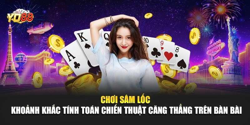 Chơi sâm lốc – Khoảnh khắc tính toán chiến thuật căng thẳng trên bàn bài